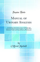 Manual of Urinary Analysis: Containing a Systematic Course in Didactic and Laboratory Instruction for Students, Together With Reference Tables and Clinical Data for Practitioners (Classic Reprint)