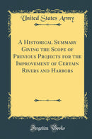 A Historical Summary Giving the Scope of Previous Projects for the Improvement of Certain Rivers and Harbors (Classic Reprint)