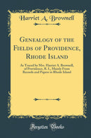 Genealogy of the Fields of Providence, Rhode Island: As Traced by Mrs. Harriet A. Brownell, of Providence, R. I., Mainly From Records and Papers in Rhode Island (Classic Reprint)
