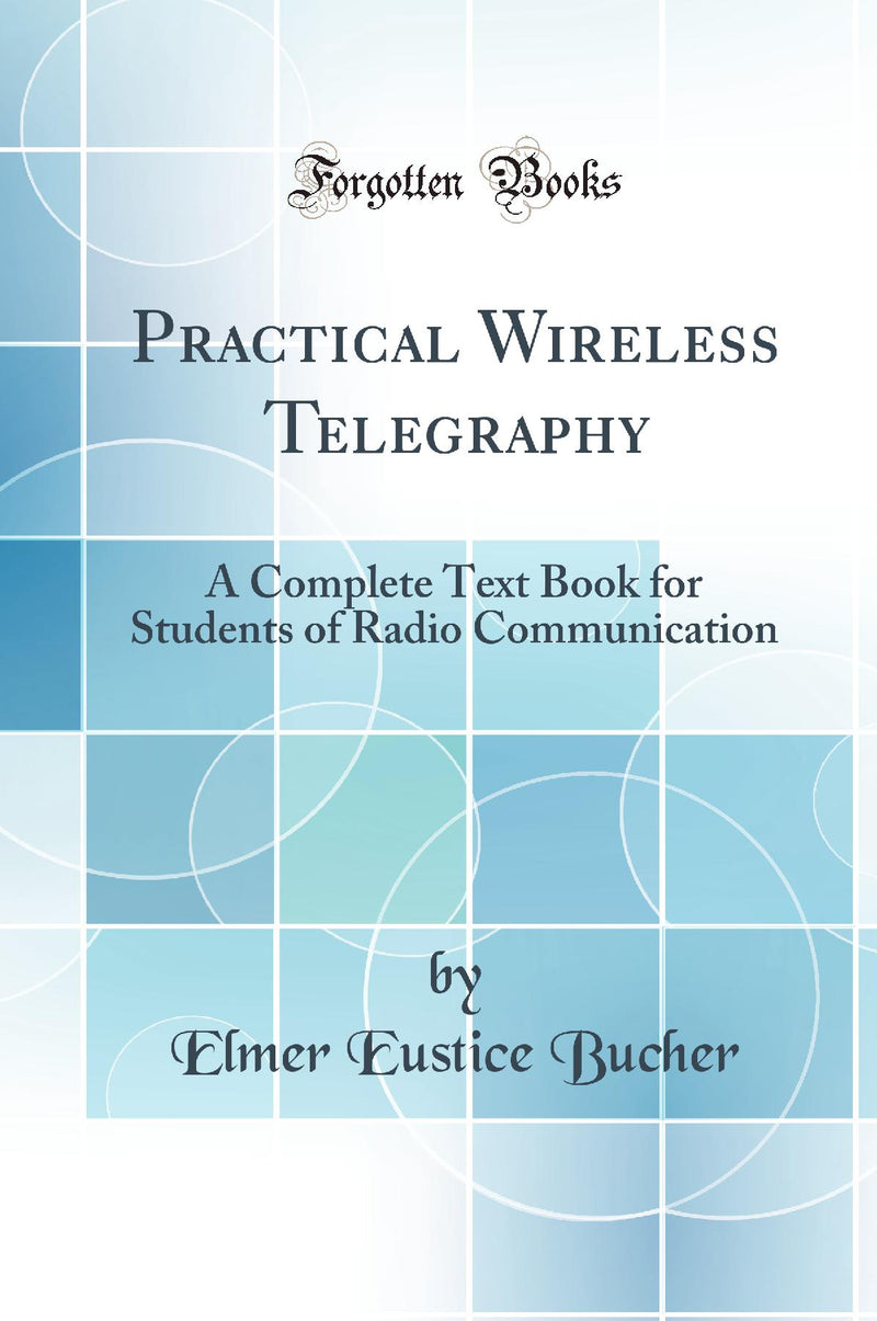 Practical Wireless Telegraphy: A Complete Text Book for Students of Radio Communication (Classic Reprint)