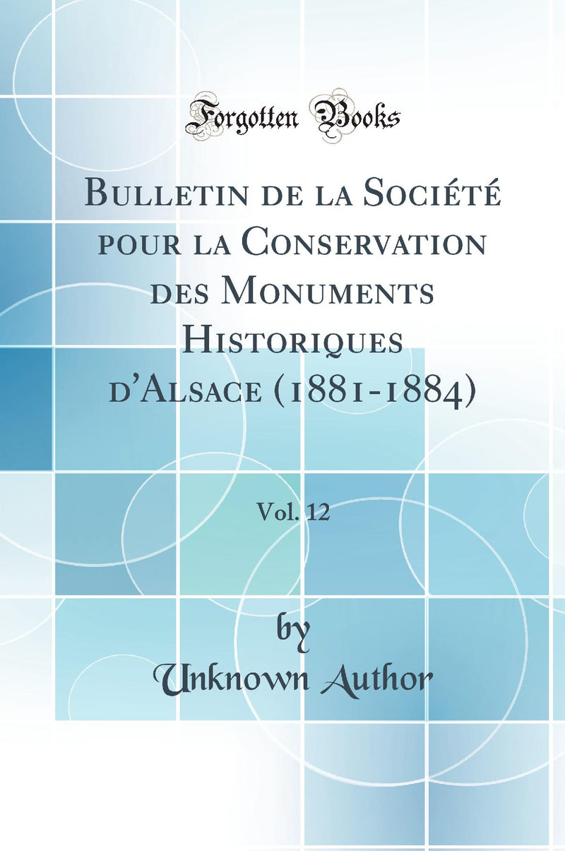 Bulletin de la Société pour la Conservation des Monuments Historiques d''Alsace (1881-1884), Vol. 12 (Classic Reprint)