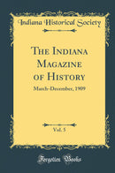 The Indiana Magazine of History, Vol. 5: March-December, 1909 (Classic Reprint)