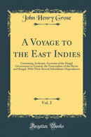 A Voyage to the East Indies, Vol. 2: Containing Authentic Accounts of the Mogul Government in General, the Viceroyalties of the Decan and Bengal, With Their Several Subordinate Dependances (Classic Reprint)