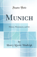 Munich: History, Monuments, and Art (Classic Reprint)