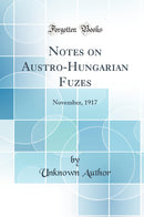 Notes on Austro-Hungarian Fuzes: November, 1917 (Classic Reprint)