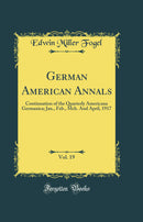 German American Annals, Vol. 19: Continuation of the Quarterly Americana Germanica; Jan., Feb., Mch. And April, 1917 (Classic Reprint)