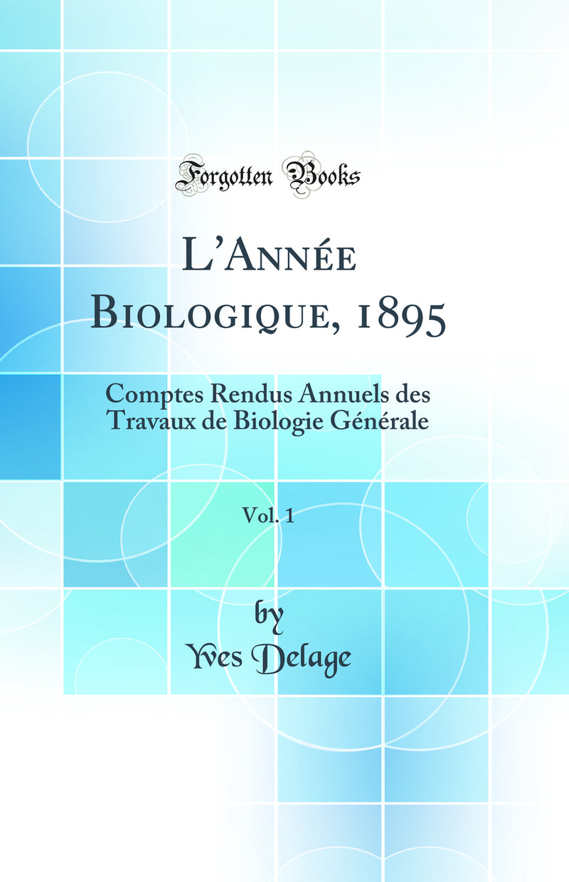 L''Année Biologique, 1895, Vol. 1: Comptes Rendus Annuels des Travaux de Biologie Générale (Classic Reprint)