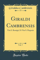 Giraldi Cambrensis, Vol. 7: Vita S. Remigii, Et Vita S. Hugonis (Classic Reprint)