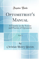 Optometrist''s Manual, Vol. 1: A Treatise on the Science and Practice of Optometry (Classic Reprint)