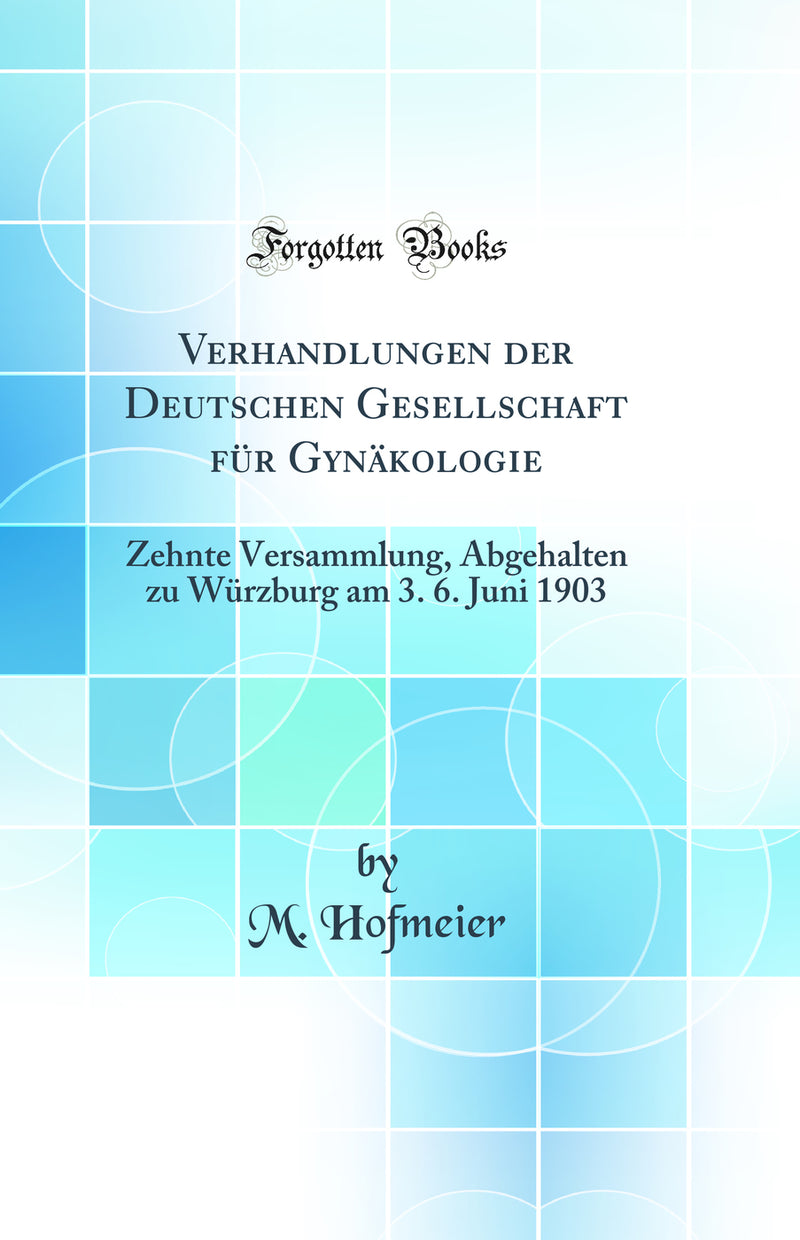Verhandlungen der Deutschen Gesellschaft für Gynäkologie: Zehnte Versammlung, Abgehalten zu Würzburg am 3. 6. Juni 1903 (Classic Reprint)