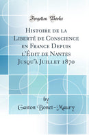 Histoire de la Liberté de Conscience en France Depuis l''Édit de Nantes Jusqu''à Juillet 1870 (Classic Reprint)