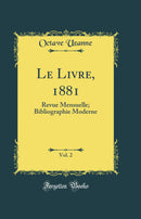 Le Livre, 1881, Vol. 2: Revue Mensuelle; Bibliographie Moderne (Classic Reprint)