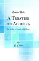 A Treatise on Algebra: For the Use of Schools and Colleges (Classic Reprint)