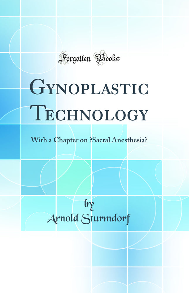 Gynoplastic Technology: With a Chapter on “Sacral Anesthesia” (Classic Reprint)