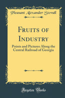 Fruits of Industry: Points and Pictures Along the Central Railroad of Georgia (Classic Reprint)