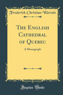 The English Cathedral of Quebec: A Monograph (Classic Reprint)