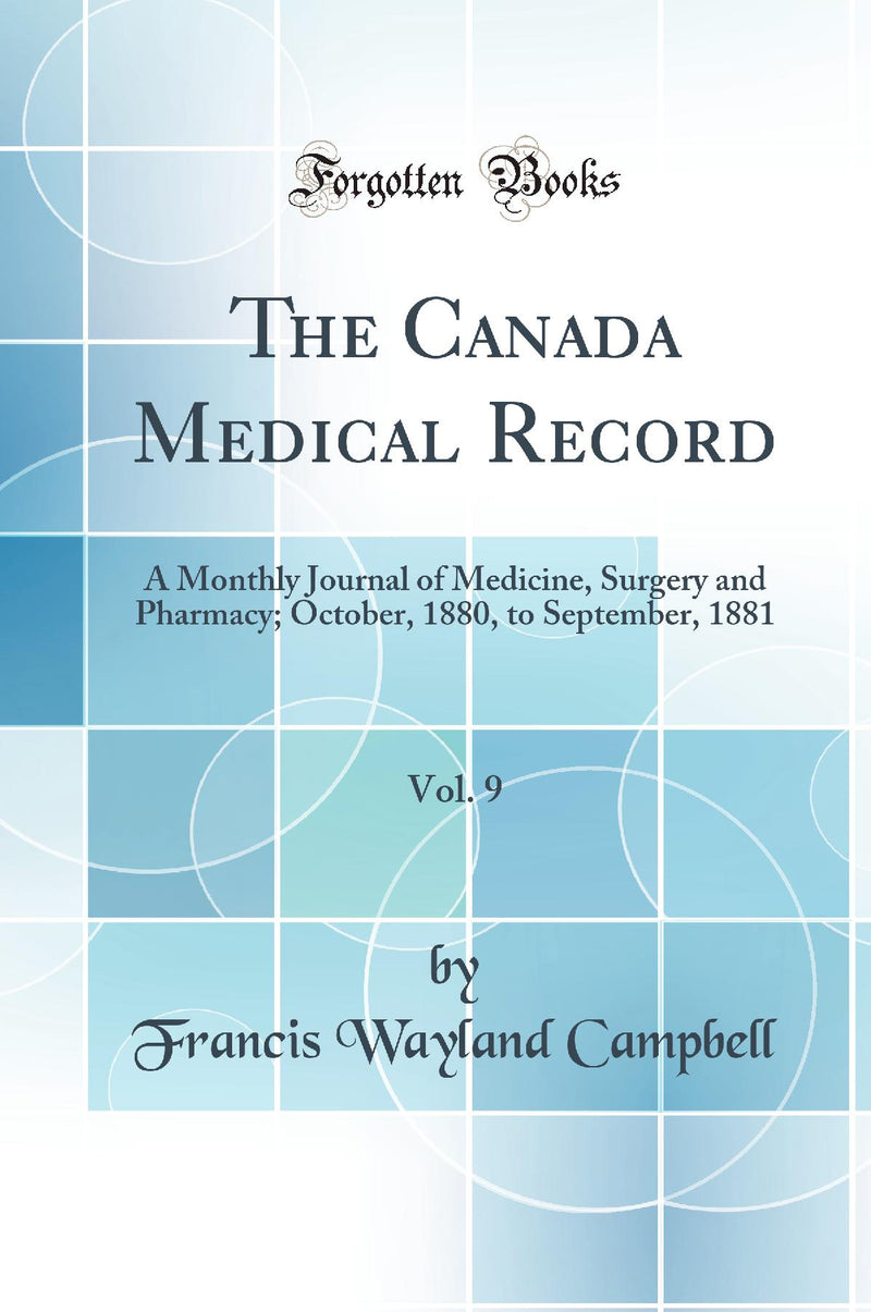 The Canada Medical Record, Vol. 9: A Monthly Journal of Medicine, Surgery and Pharmacy; October, 1880, to September, 1881 (Classic Reprint)