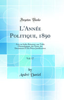 L''Année Politique, 1890, Vol. 17: Avec un Index Raisonné, une Table Chronologique, des Notes, des Documents Et des Pièces Justificatives (Classic Reprint)