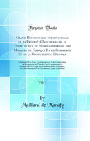 Grand Dictionnaire International de la Propriété Industrielle, au Point de Vue du Nom Commercial des Marques de Fabrique Et de Commerce Et de la Concurrence Dèloyale, Vol. 5: Contenant: Les Lois, la Jurisprudence Et les Conventions de Réciprocité de 