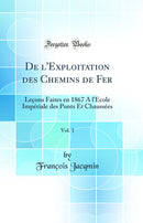 De l''Exploitation des Chemins de Fer, Vol. 1: Leçons Faites en 1867 A l''École Impériale des Ponts Et Chaussées (Classic Reprint)