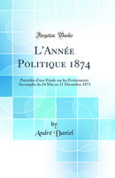 L''Année Politique 1874: Précédée d''une Étude sur les Événements Accomplis du 24 Mai au 31 Décembre 1873 (Classic Reprint)