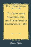 The Yorktown Campaign and the Surrender of Cornwallis, 1781 (Classic Reprint)