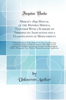Merck''s 1899 Manual of the Materia Medica, Together With a Summary of Therapeutic Indications and a Classification of Medicaments: A Ready-Reference Pocket Book for the Practicing Physician; Containing Names and Chief Synonyms, Physical Form and Appeara