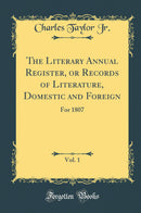 The Literary Annual Register, or Records of Literature, Domestic and Foreign, Vol. 1: For 1807 (Classic Reprint)