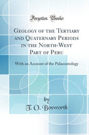 Geology of the Tertiary and Quaternary Periods in the North-West Part of Peru: With an Account of the Palaeontology (Classic Reprint)