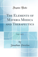The Elements of Materia Medica and Therapeutics, Vol. 1 of 2 (Classic Reprint)