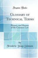 Glossary of Technical Terms: Phrases, and Maxims of the Common Law (Classic Reprint)