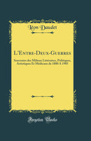 L''Entre-Deux-Guerres: Souvenirs des Milieux Littéraires, Politiques, Artistiques Et Médicaux de 1880 A 1905 (Classic Reprint)