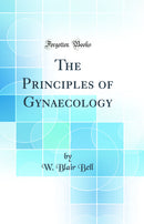 The Principles of Gynaecology (Classic Reprint)