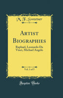 Artist Biographies, Vol. 1 of 5: Raphael, Leonardo Da Vinci, Michael Angelo (Classic Reprint)