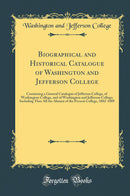 Biographical and Historical Catalogue of Washington and Jefferson College: Containing a General Catalogue of Jefferson College, of Washington College, and of Washington and Jefferson College; Including Thus All the Alumni of the Present College, 1802-1889