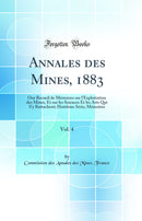Annales des Mines, 1883, Vol. 4: Our Recueil de Mémoires sur l'Exploitation des Mines, Et sur les Sciences Et les Arts Qui S'y Rattachent; Huitième Série; Mémoires (Classic Reprint)