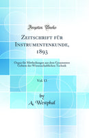 Zeitschrift für Instrumentenkunde, 1893, Vol. 13: Organ für Mittheilungen aus dem Gesammten Gebiete der Wissenschaftlichen Technik (Classic Reprint)
