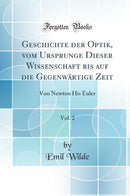 Geschichte der Optik, vom Ursprunge Dieser Wissenschaft bis auf die Gegenwärtige Zeit, Vol. 2: Von Newton His Euler (Classic Reprint)