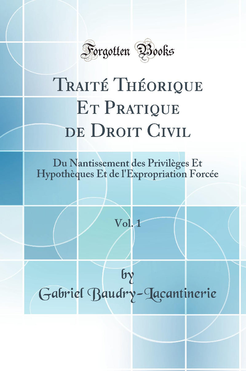 Traité Théorique Et Pratique de Droit Civil, Vol. 1: Du Nantissement des Privilèges Et Hypothèques Et de l''Expropriation Forcée (Classic Reprint)