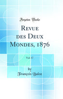 Revue des Deux Mondes, 1876, Vol. 17 (Classic Reprint)