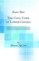 The Civil Code of Lower Canada: Together With a Synopsis of Changes in the Law, References to the Reports of the Commissioners, the Authorities as Reported by the Commissioners, a Concordance With the Code Napoleon and Code De Commerce, Special References