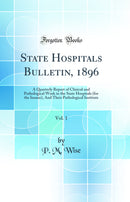 State Hospitals Bulletin, 1896, Vol. 1: A Quarterly Report of Clinical and Pathological Work in the State Hospitals (for the Insane), And Their Pathological Institute (Classic Reprint)