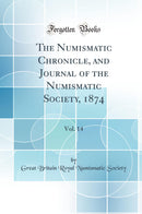 The Numismatic Chronicle, and Journal of the Numismatic Society, 1874, Vol. 14 (Classic Reprint)