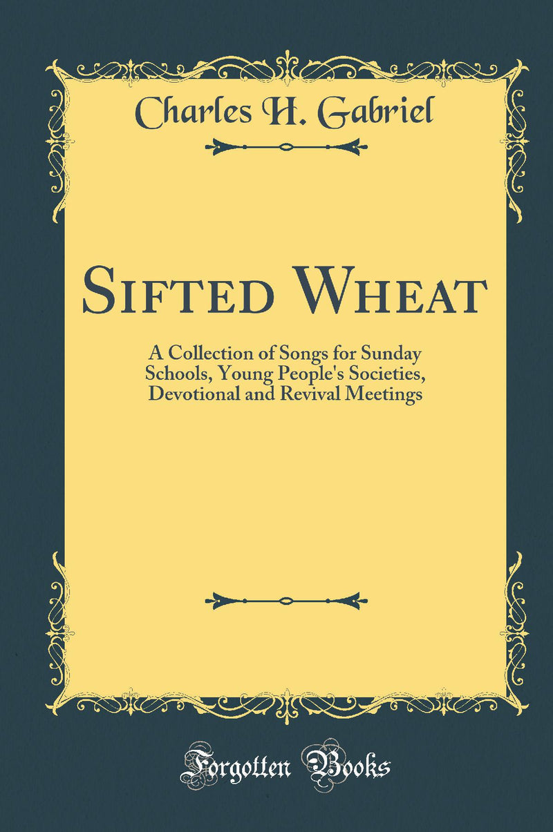 Sifted Wheat: A Collection of Songs for Sunday Schools, Young People''s Societies, Devotional and Revival Meetings (Classic Reprint)