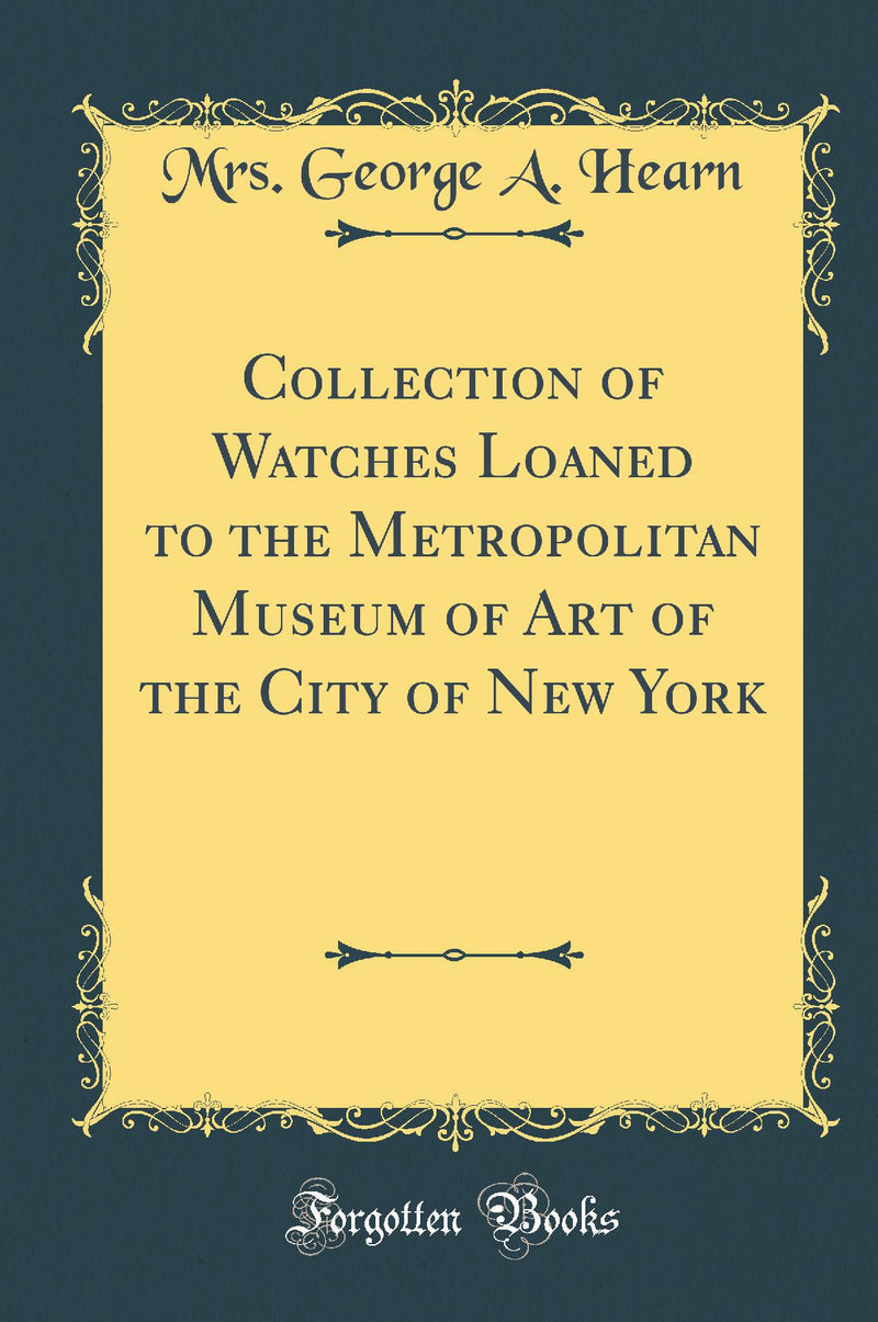 Collection of Watches Loaned to the Metropolitan Museum of Art of the City of New York (Classic Reprint)
