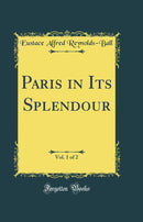 Paris in Its Splendour, Vol. 1 of 2 (Classic Reprint)
