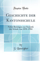 Geschichte der Kantonsschule: Nebst Beiträgen zur Statistik der Schule von 1850-1904 (Classic Reprint)