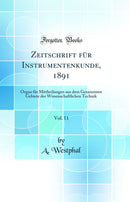 Zeitschrift für Instrumentenkunde, 1891, Vol. 11: Organ für Mittheilungen aus dem Gesammten Gebiete der Wissenschaftlichen Technik (Classic Reprint)