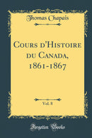 Cours d''Histoire du Canada, 1861-1867, Vol. 8 (Classic Reprint)