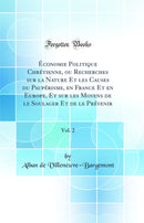 Économie Politique Chrétienne, ou Recherches sur la Nature Et les Causes du Paupérisme, en France Et en Europe, Et sur les Moyens de le Soulager Et de le Prévenir, Vol. 2 (Classic Reprint)